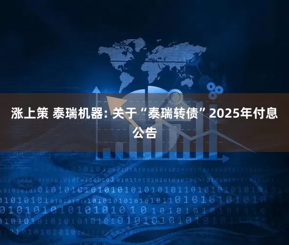 涨上策 泰瑞机器: 关于“泰瑞转债”2025年付息公告