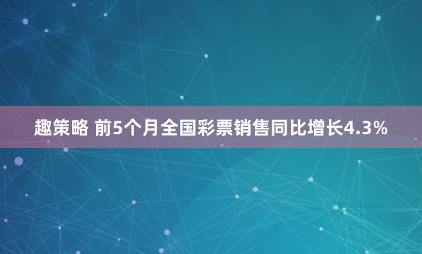趣策略 前5个月全国彩票销售同比增长4.3%