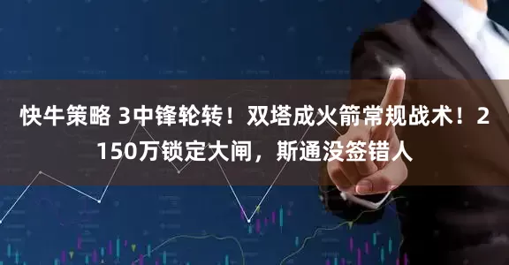 快牛策略 3中锋轮转！双塔成火箭常规战术！2150万锁定大闸，斯通没签错人