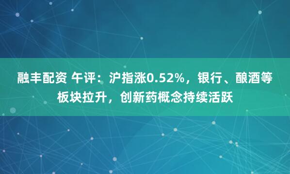 融丰配资 午评：沪指涨0.52%，银行、酿酒等板块拉升，创新药概念持续活跃
