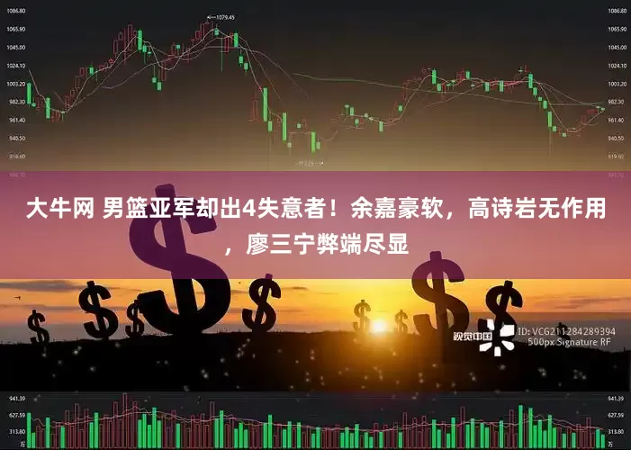 大牛网 男篮亚军却出4失意者！余嘉豪软，高诗岩无作用，廖三宁弊端尽显