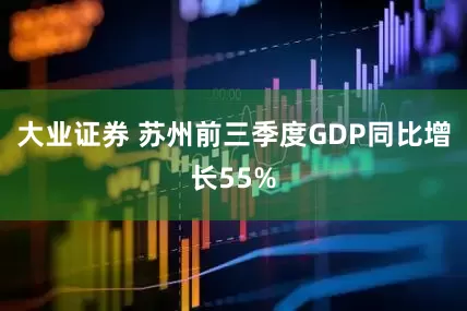 大业证券 苏州前三季度GDP同比增长55%